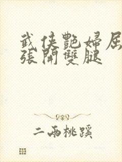 武侠艳妇屈辱的张开双腿