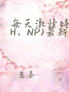 每天激情时(高H、NP)最新章节