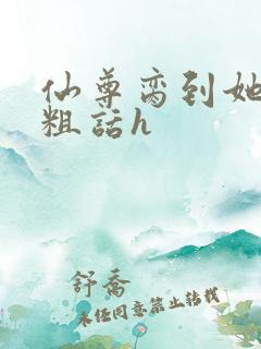 仙尊脔到她哭h粗话h