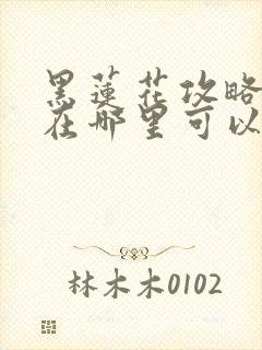 黑莲花攻略手册在哪里可以免费阅读