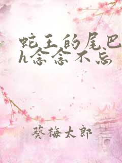 蛇王的尾巴高ah念念不忘