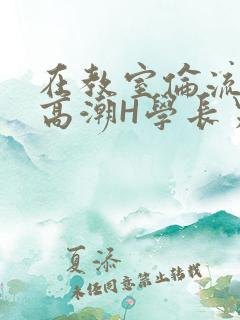 在教室伦流澡到高潮H学长男男