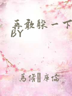 再敢躲一下试试BY