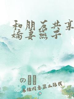 和朋友共享我的娇妻燕子