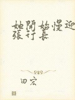 她开始慢迎迎合张行长