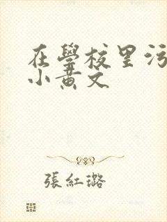 在学校里污污的小黄文