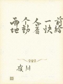 两个人一前一后地动着快给我