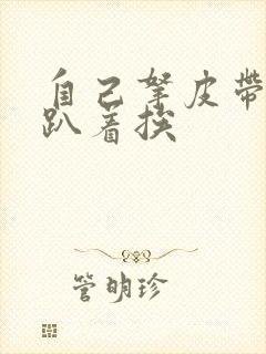 自己拿皮带过来趴着挨