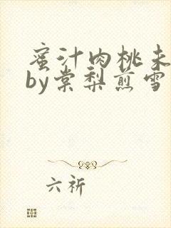 蜜汁肉桃未删减by棠梨煎雪
