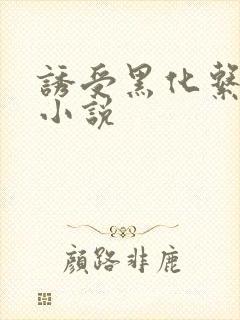 诱受黑化系统 小说