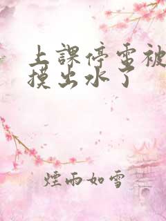 上课停电被同学摸出水了