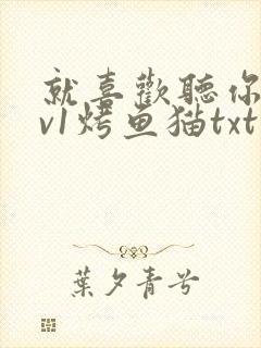 就喜欢听你叫1v1烤鱼猫txt