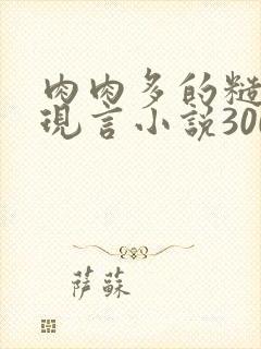 肉肉多的糙汉文现言小说300字