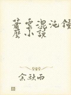 萧云混沌钟是什么小说