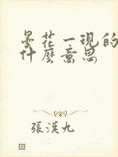 昙花一现的现是什么意思