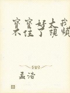 宝宝好大我都握不住了视频