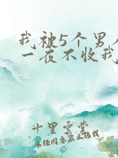 我被5个男人躁一夜不收我怎么办