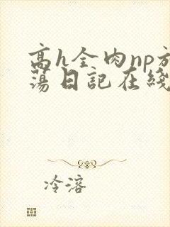 高h全肉np放荡日记在线观看