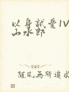 以身试爱1V1山水郎