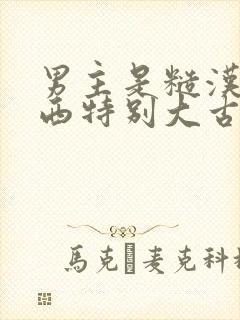 男主是糙汉那东西特别大古言