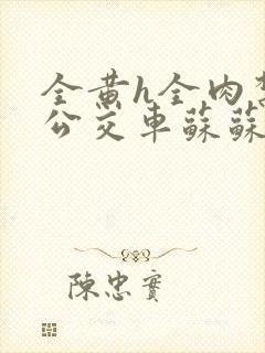 全黄h全肉禁乱公交车苏苏