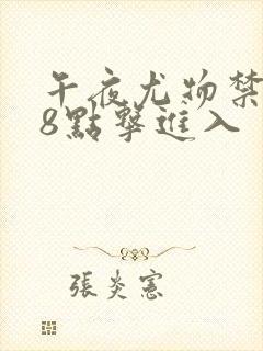 午夜尤物禁止18点击进入