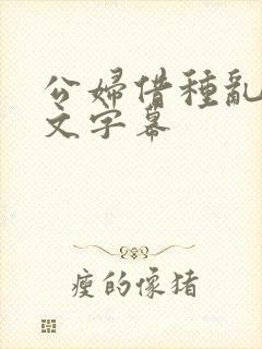 公妇借种乱h中文字幕