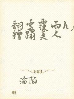 翻云覆雨h老头糟蹋美人