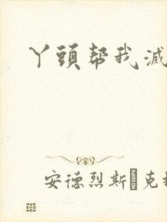 丫头帮我灭灭火