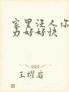 家里没人你用点力好好快