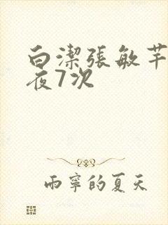 白洁张敏芊芊一夜7次