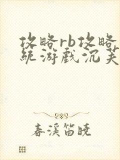 攻略rb攻略系统游戏沉芙原文