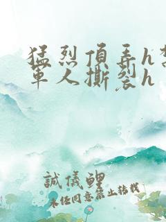 猛烈顶弄h禁欲军人撕裂h