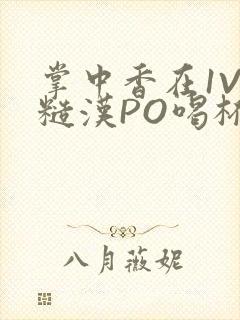 掌中香在1V1糙汉PO喝杯奶茶