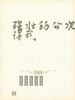 强壮的公次次弄得我