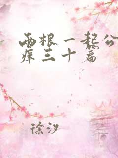 两根一起公憩止痒三十篇