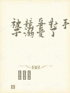 被竞争对手的王子溺爱了