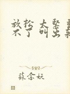 放松 太紧 动不了 叫出来