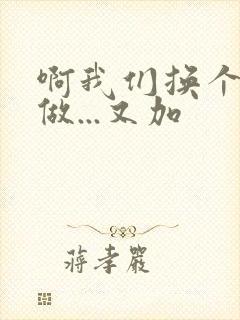 啊我们换个地方做...又加