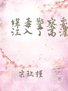 缉毒警察睾丸被注入了高浓缩药剂