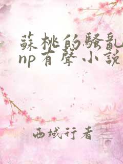 苏桃的骚乱文肉np有声小说