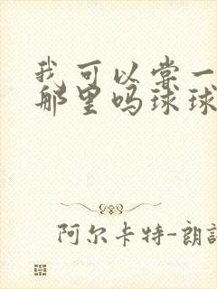 我可以尝一下你那里吗球球