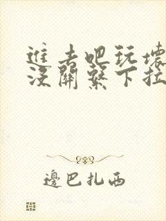 进去吧玩坏了也没关系下拉式