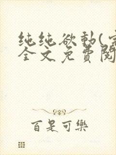 纯纯欲动(完整全文免费阅读)