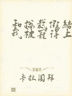 和总裁假结婚后我被宠得上头