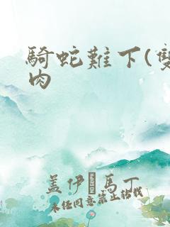 骑蛇难下(双)肉