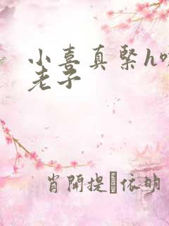 小喜真紧h嘶爽老子