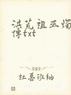 洪荒祖巫烛九阴传txt