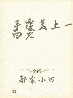 手覆盖上一对大白兔