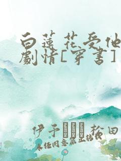 白莲花受他不走剧情[穿书]